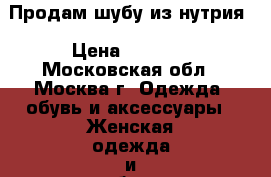 Продам шубу из нутрия › Цена ­ 7 000 - Московская обл., Москва г. Одежда, обувь и аксессуары » Женская одежда и обувь   . Московская обл.,Москва г.